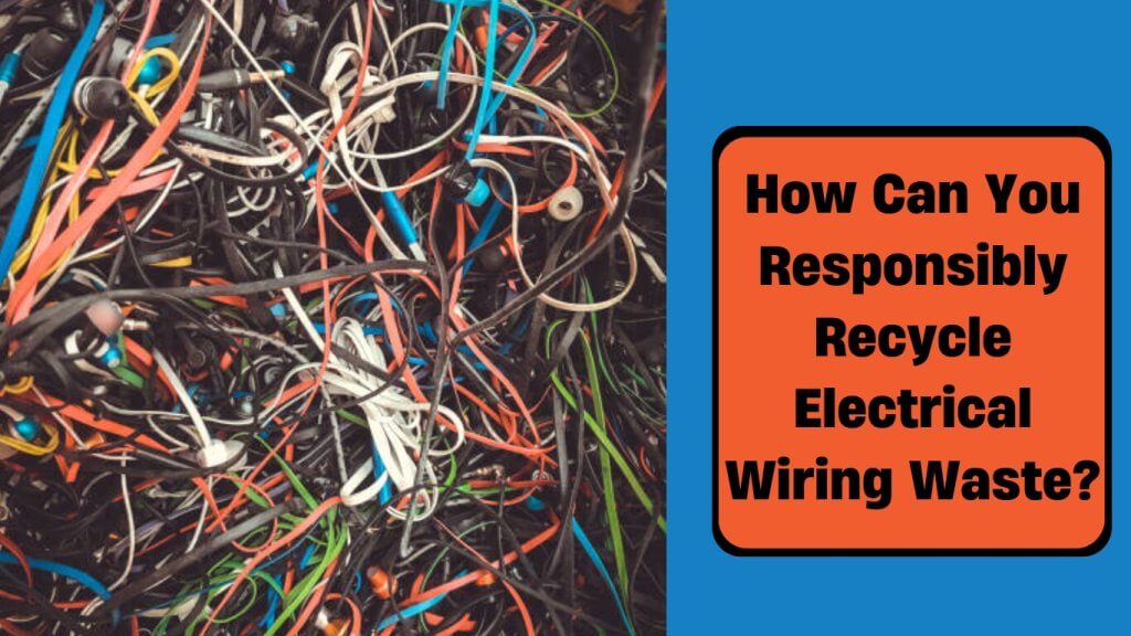 how can you responsibly recycle electrical wiring waste