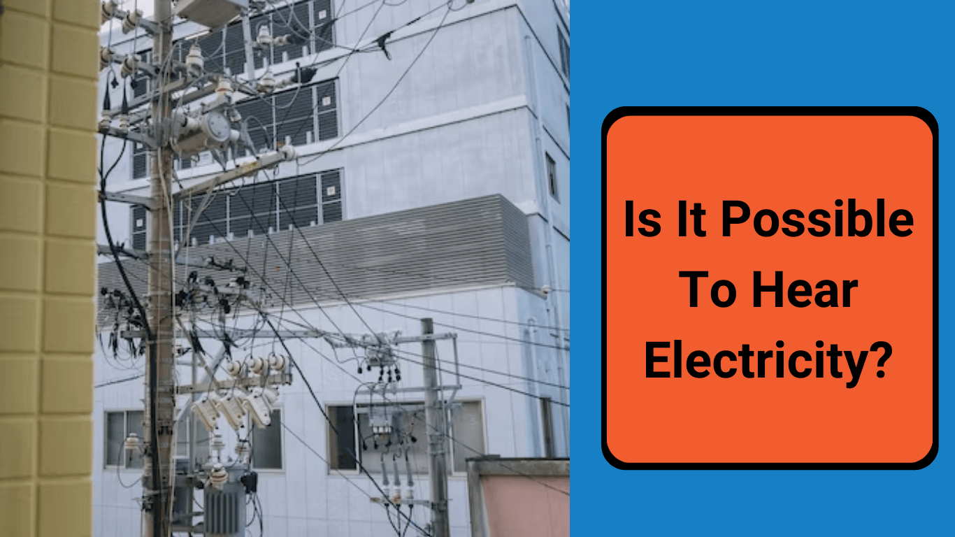 Is It Possible To Hear Electricity? Buzzing Sound Explained 